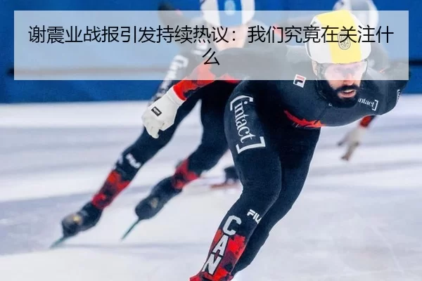 谢震业战报引发持续热议：我们究竟在关注什么